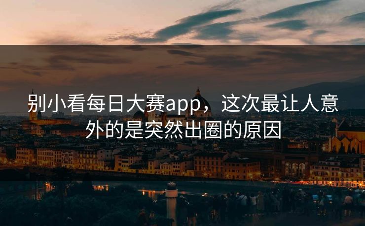 别小看每日大赛app，这次最让人意外的是突然出圈的原因