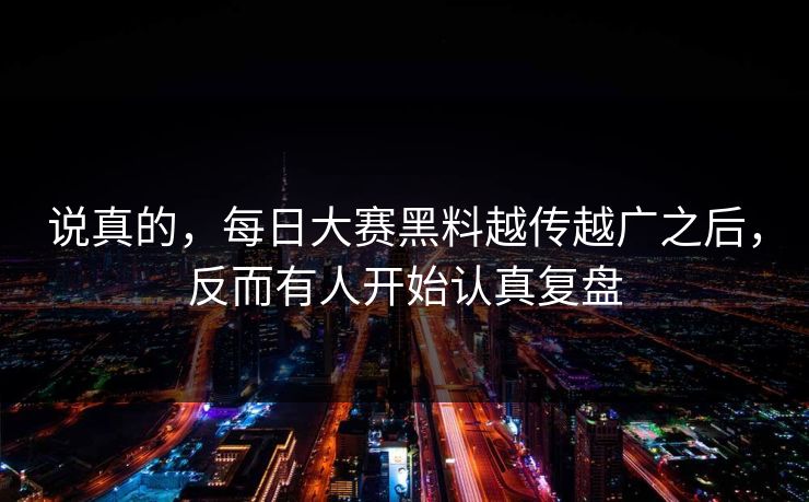 说真的，每日大赛黑料越传越广之后，反而有人开始认真复盘