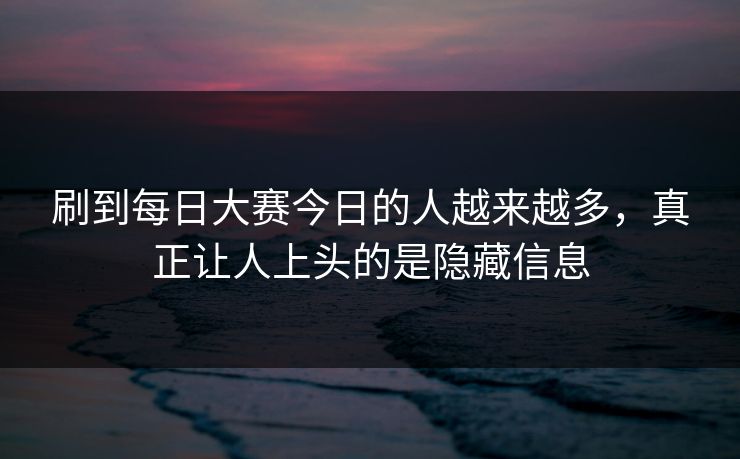 刷到每日大赛今日的人越来越多,真正让人上头的是隐藏信息 刷到每日大赛今日的人越来越多,真正让人上头的是隐藏信息